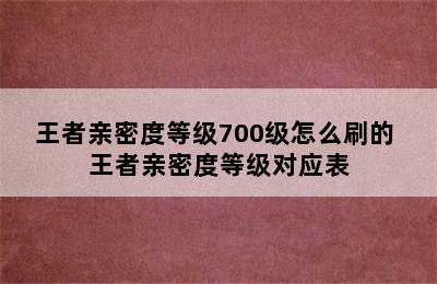 王者亲密度等级700级怎么刷的 王者亲密度等级对应表